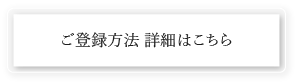 ご登録方法 詳細はこちら