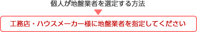 画像：個人が地盤業者を選定する方法→工務店・ハウスメーカー様に地盤業者を指定してください